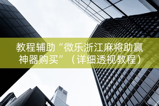 教程辅助“微乐浙江麻将助赢神器购买”（详细透视教程）-哔哩哔哩