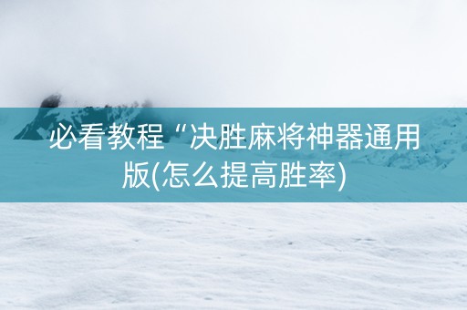 必看教程“决胜麻将神器通用版(怎么提高胜率)