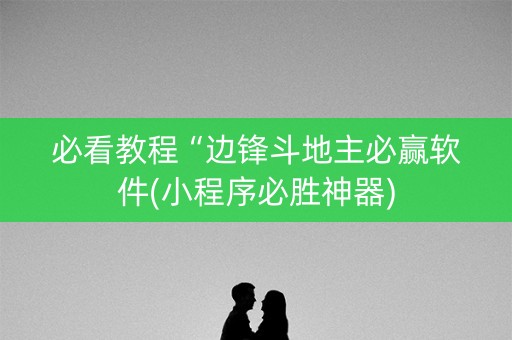 必看教程“边锋斗地主必赢软件(小程序必胜神器)