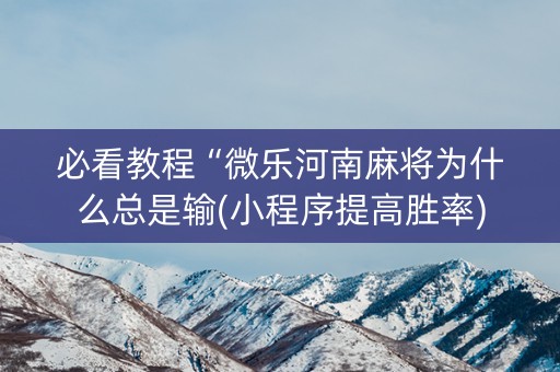 必看教程“微乐河南麻将为什么总是输(小程序提高胜率)