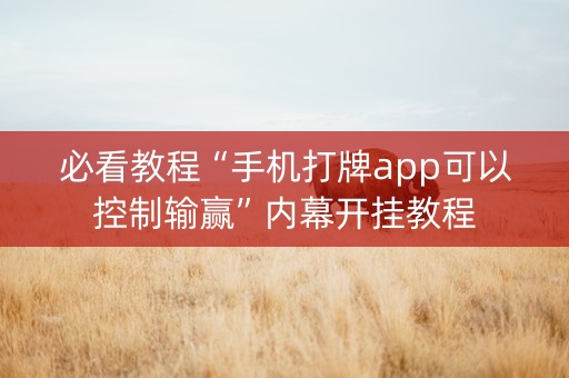 必看教程“手机打牌app可以控制输赢”内幕开挂教程