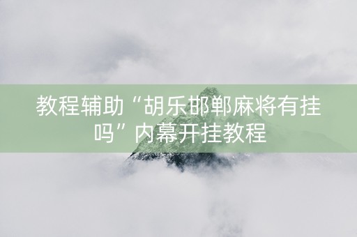教程辅助“胡乐邯郸麻将有挂吗”内幕开挂教程