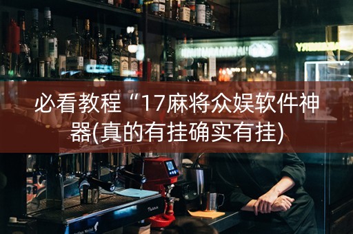 必看教程“17麻将众娱软件神器(真的有挂确实有挂)
