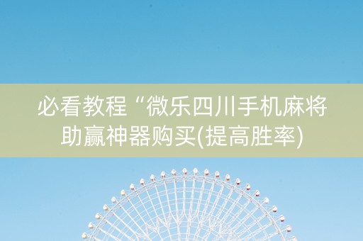 必看教程“微乐四川手机麻将助赢神器购买(提高胜率)