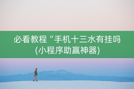 必看教程“手机十三水有挂吗(小程序助赢神器)