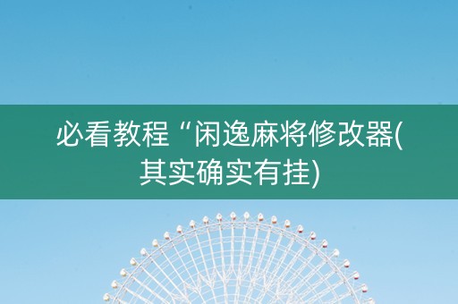 必看教程“闲逸麻将修改器(其实确实有挂)