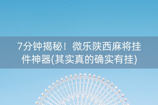 7分钟揭秘！微乐陕西麻将挂件神器(其实真的确实有挂)