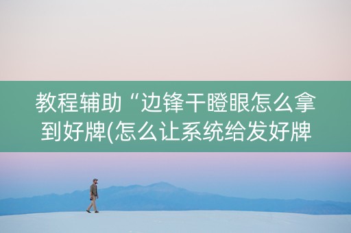 教程辅助“边锋干瞪眼怎么拿到好牌(怎么让系统给发好牌)