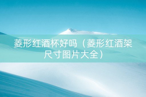 菱形红酒杯好吗（菱形红酒架尺寸图片大全）