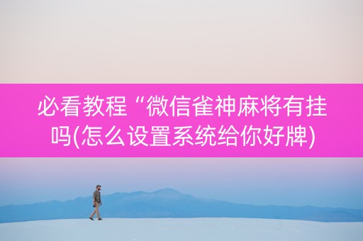 必看教程“微信雀神麻将有挂吗(怎么设置系统给你好牌)