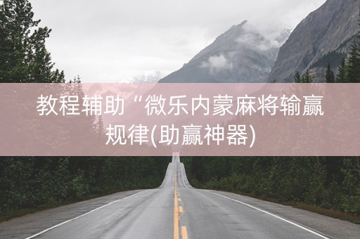 教程辅助“微乐内蒙麻将输赢规律(助赢神器)
