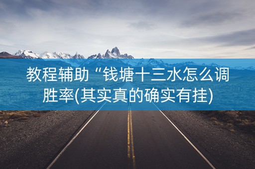 教程辅助“钱塘十三水怎么调胜率(其实真的确实有挂)