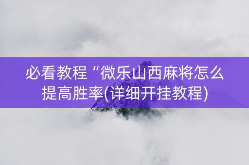 必看教程“微乐山西麻将怎么提高胜率(详细开挂教程)