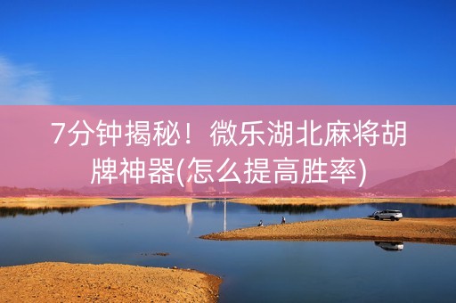 7分钟揭秘！微乐湖北麻将胡牌神器(怎么提高胜率)