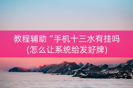 教程辅助“手机十三水有挂吗(怎么让系统给发好牌)