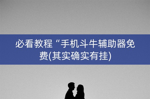 必看教程“手机斗牛辅助器免费(其实确实有挂)