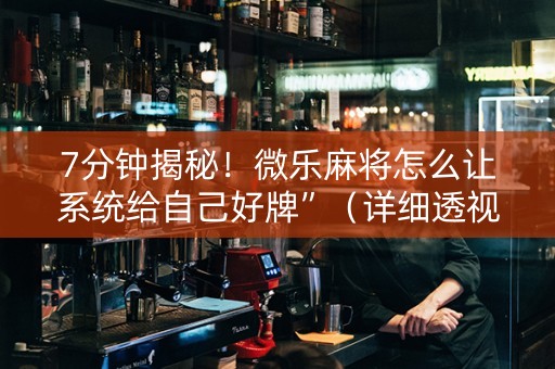 7分钟揭秘！微乐麻将怎么让系统给自己好牌”（详细透视教程）-哔哩哔哩