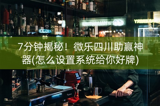 7分钟揭秘！微乐四川助赢神器(怎么设置系统给你好牌)