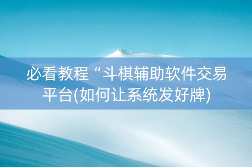 必看教程“斗棋辅助软件交易平台(如何让系统发好牌)
