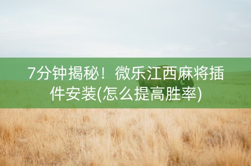 7分钟揭秘！微乐江西麻将插件安装(怎么提高胜率)