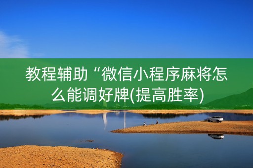 教程辅助“微信小程序麻将怎么能调好牌(提高胜率)