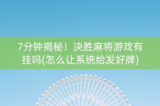 7分钟揭秘！决胜麻将游戏有挂吗(怎么让系统给发好牌)