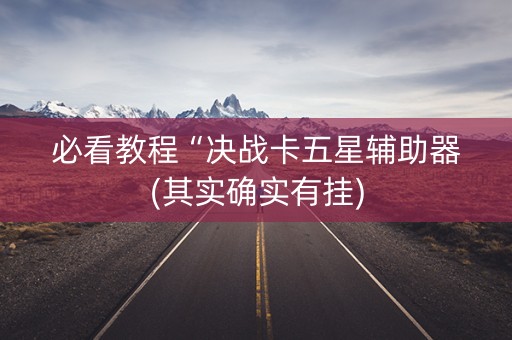 必看教程“决战卡五星辅助器(其实确实有挂)