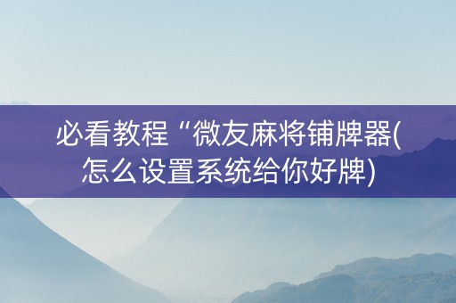 必看教程“微友麻将铺牌器(怎么设置系统给你好牌)