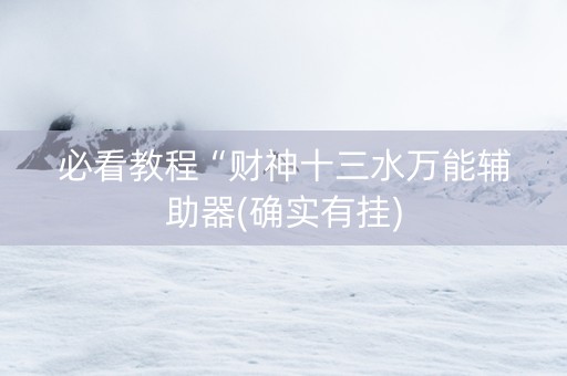 必看教程“财神十三水万能辅助器(确实有挂)