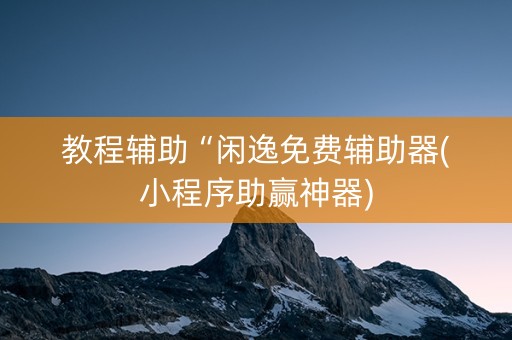 教程辅助“闲逸免费辅助器(小程序助赢神器)