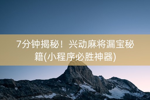 7分钟揭秘！兴动麻将漏宝秘籍(小程序必胜神器)