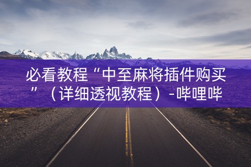 必看教程“中至麻将插件购买”（详细透视教程）-哔哩哔哩