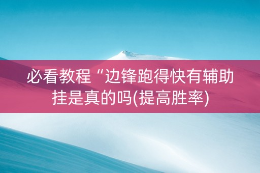必看教程“边锋跑得快有辅助挂是真的吗(提高胜率)