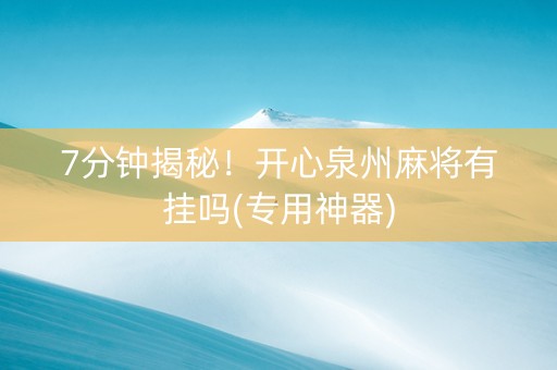 7分钟揭秘！开心泉州麻将有挂吗(专用神器)