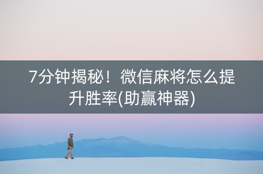 7分钟揭秘！微信麻将怎么提升胜率(助赢神器)