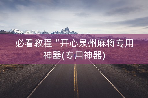 必看教程“开心泉州麻将专用神器(专用神器)