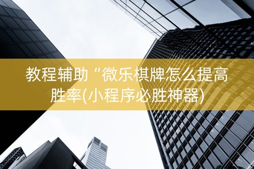教程辅助“微乐棋牌怎么提高胜率(小程序必胜神器)