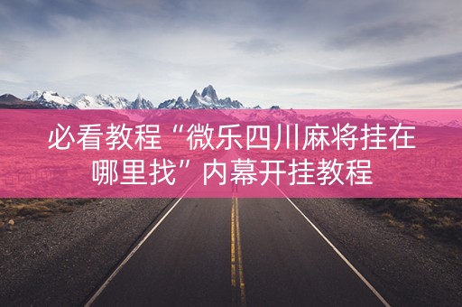 必看教程“微乐四川麻将挂在哪里找”内幕开挂教程