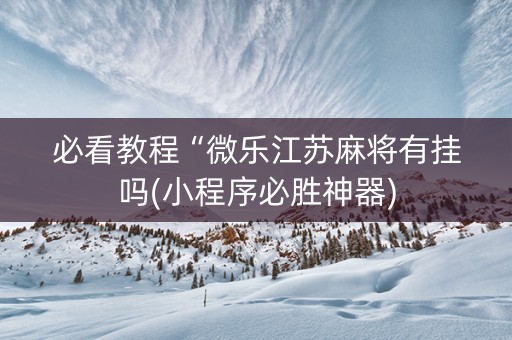 必看教程“微乐江苏麻将有挂吗(小程序必胜神器)