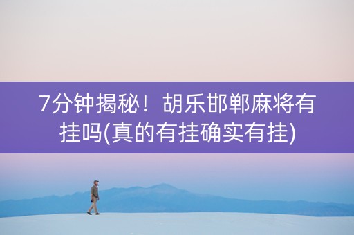 7分钟揭秘！胡乐邯郸麻将有挂吗(真的有挂确实有挂)