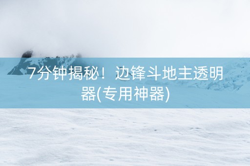 7分钟揭秘！边锋斗地主透明器(专用神器)