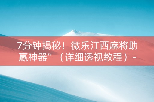 7分钟揭秘！微乐江西麻将助赢神器”（详细透视教程）-哔哩哔哩