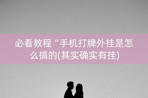 必看教程“手机打牌外挂是怎么搞的(其实确实有挂)