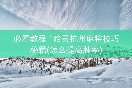 必看教程“哈灵杭州麻将技巧秘籍(怎么提高胜率)
