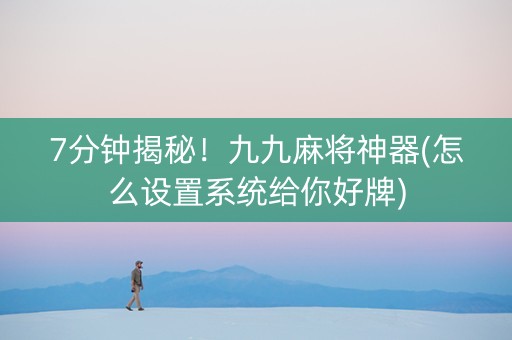 7分钟揭秘！九九麻将神器(怎么设置系统给你好牌)