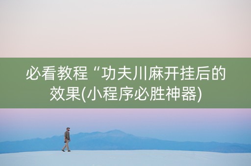 必看教程“功夫川麻开挂后的效果(小程序必胜神器)
