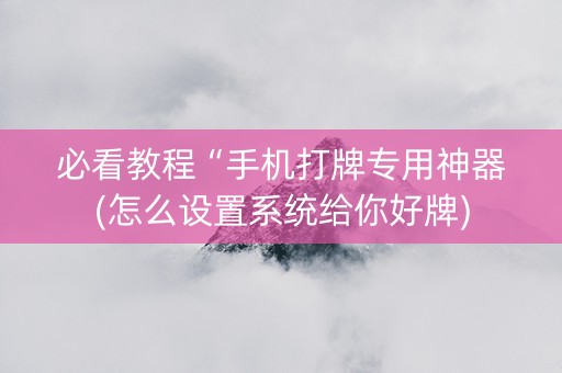 必看教程“手机打牌专用神器(怎么设置系统给你好牌)