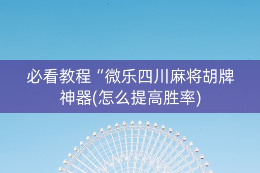 必看教程“微乐四川麻将胡牌神器(怎么提高胜率)