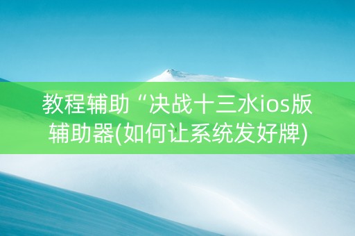 教程辅助“决战十三水ios版辅助器(如何让系统发好牌)