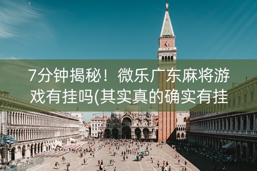 7分钟揭秘！微乐广东麻将游戏有挂吗(其实真的确实有挂)